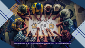 Master the Art of DIY Home Building Essential Tips for Aspiring Builders